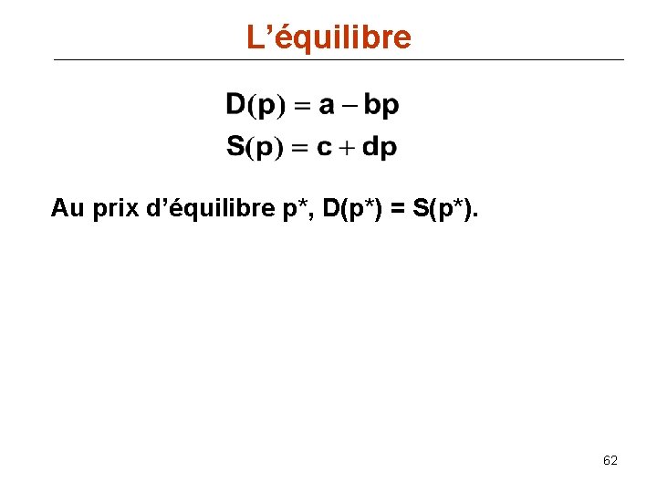 L’équilibre Au prix d’équilibre p*, D(p*) = S(p*). 62 