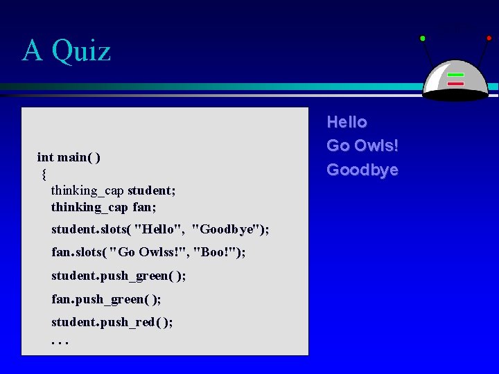 A Quiz int main( ) { thinking_cap student; thinking_cap fan; student. slots( "Hello", "Goodbye");