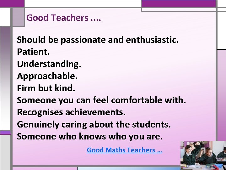 Good Teachers. . Should be passionate and enthusiastic. Patient. Understanding. Approachable. Firm but kind.
