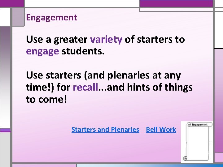 Engagement Use a greater variety of starters to engage students. Use starters (and plenaries