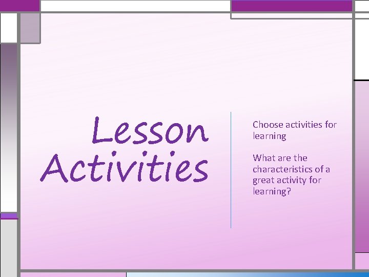 Lesson Activities Choose activities for learning What are the characteristics of a great activity
