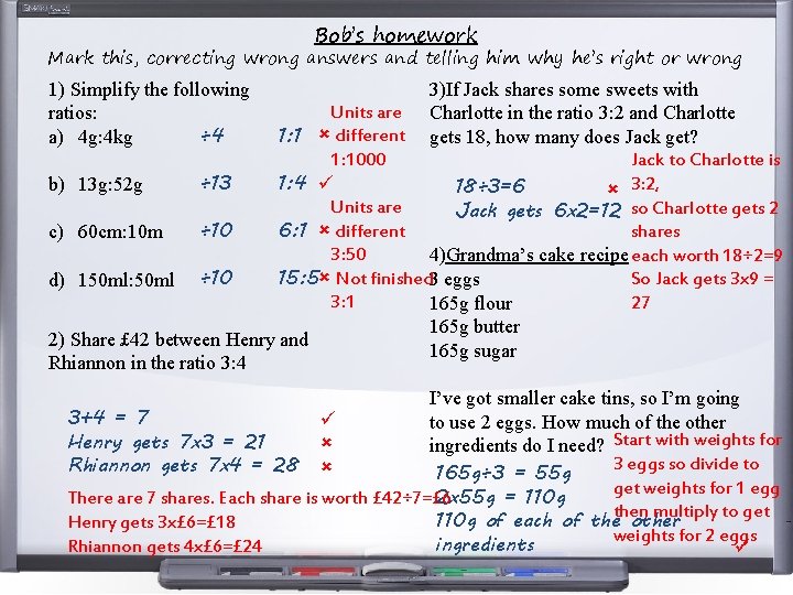 Bob’s homework Mark this, correcting wrong answers and telling him why he’s right or