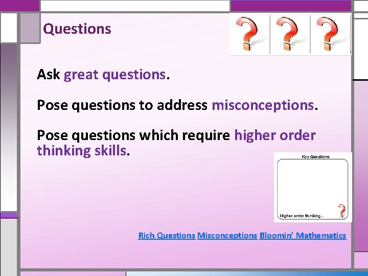 Questions Ask great questions. Pose questions to address misconceptions. Pose questions which require higher
