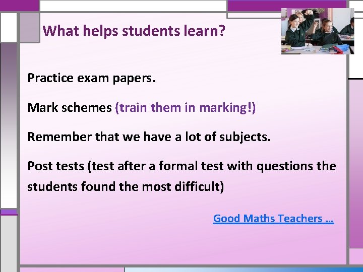 What helps students learn? Practice exam papers. Mark schemes (train them in marking!) Remember