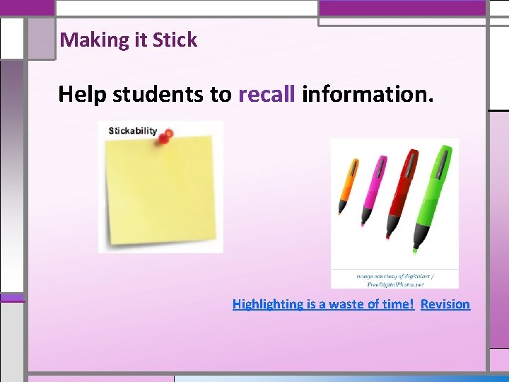 Making it Stick Help students to recall information. Highlighting is a waste of time!