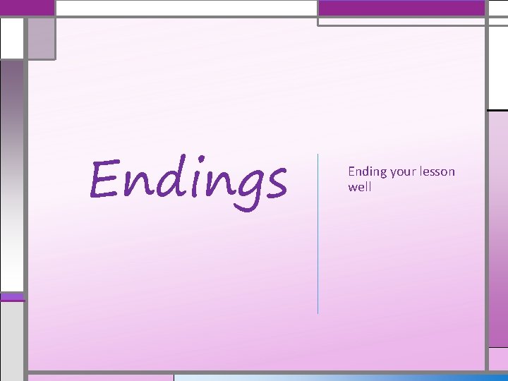 Endings Ending your lesson well 