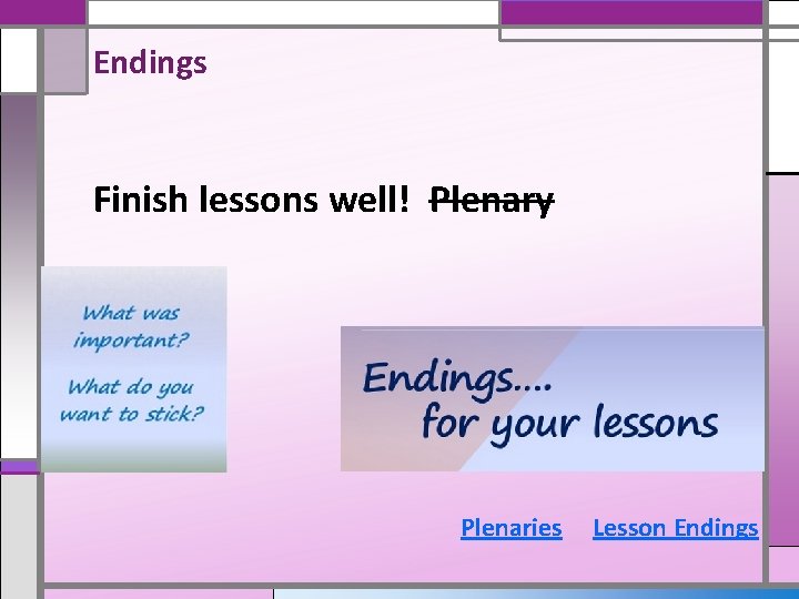 Endings Finish lessons well! Plenary Plenaries Lesson Endings 