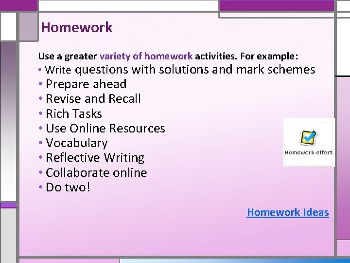 Homework Use a greater variety of homework activities. For example: • Write questions with
