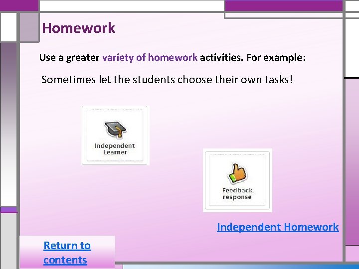 Homework Use a greater variety of homework activities. For example: Sometimes let the students