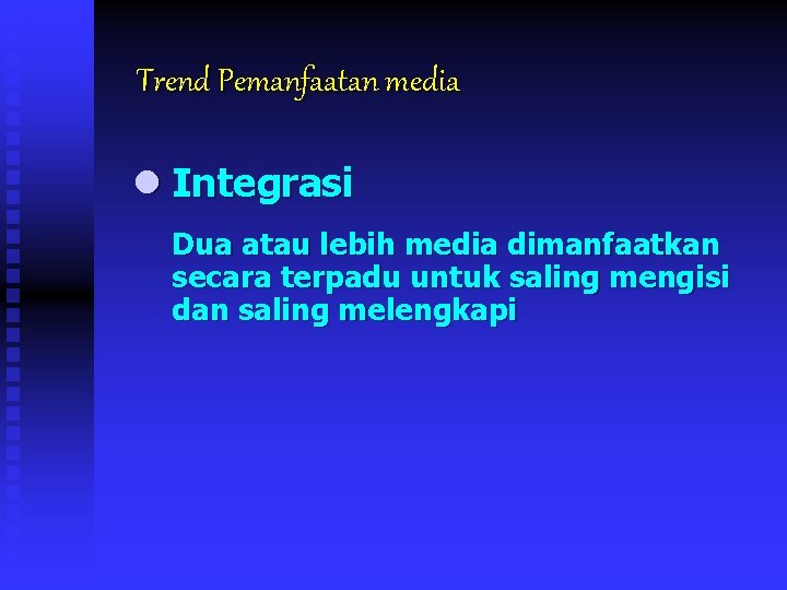 Trend Pemanfaatan media l Integrasi Dua atau lebih media dimanfaatkan secara terpadu untuk saling