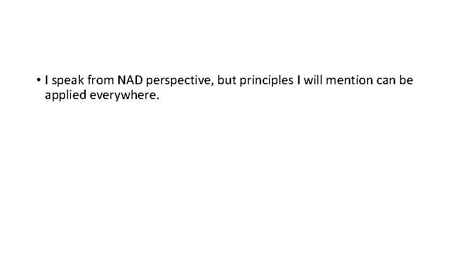  • I speak from NAD perspective, but principles I will mention can be