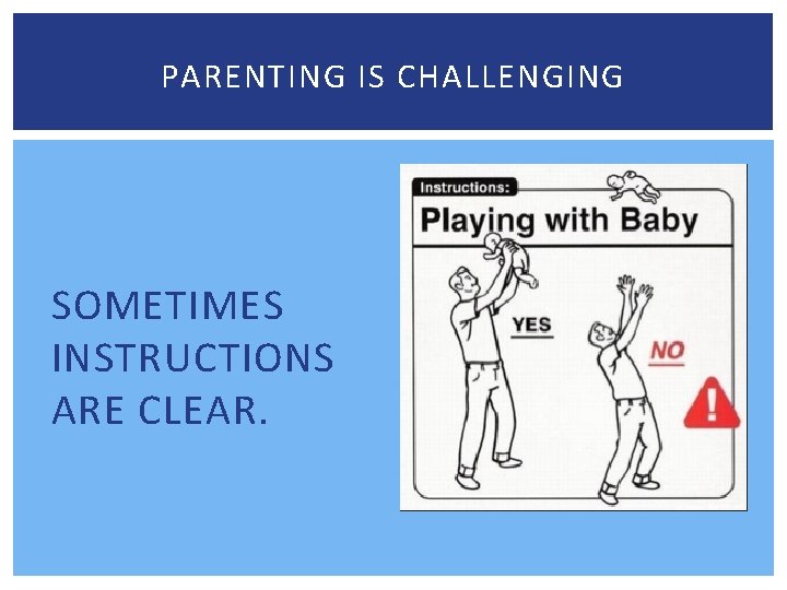 PARENTING IS CHALLENGING SOMETIMES INSTRUCTIONS ARE CLEAR. 