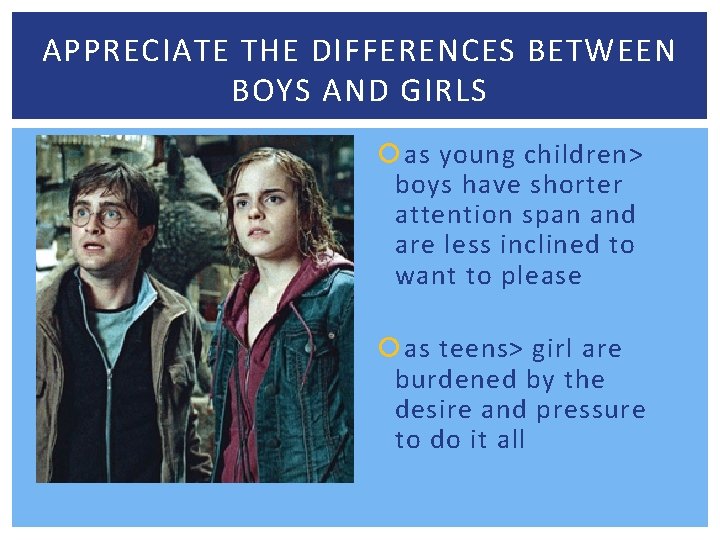 APPRECIATE THE DIFFERENCES BETWEEN BOYS AND GIRLS as young children> boys have shorter attention