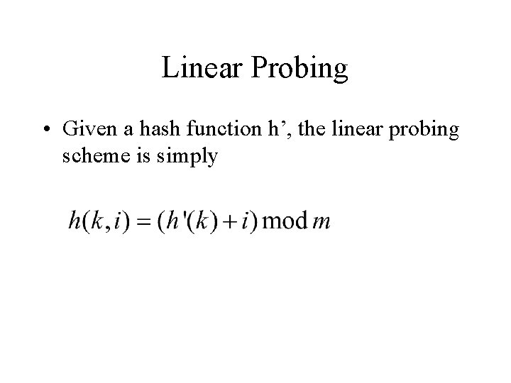 Linear Probing • Given a hash function h’, the linear probing scheme is simply