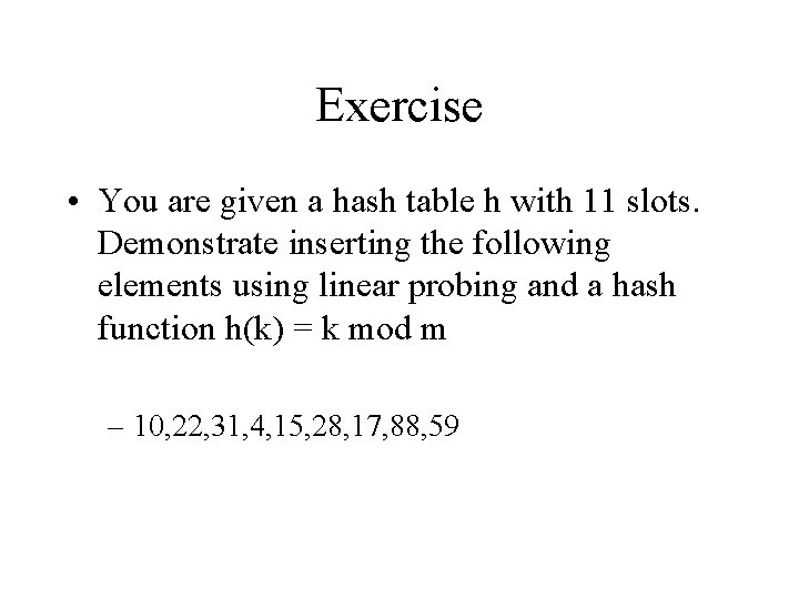 Exercise • You are given a hash table h with 11 slots. Demonstrate inserting