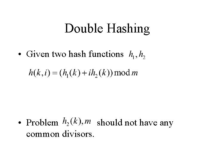 Double Hashing • Given two hash functions • Problem should not have any common