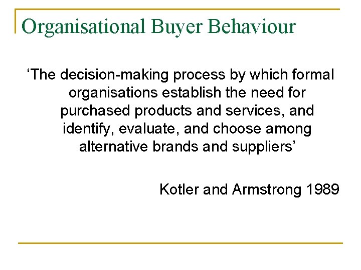 Organisational Buyer Behaviour ‘The decision-making process by which formal organisations establish the need for