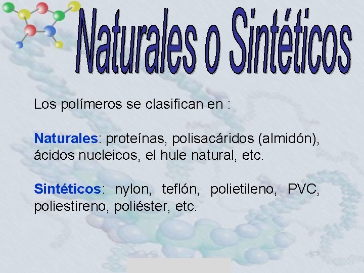 Los polímeros se clasifican en : Naturales: proteínas, polisacáridos (almidón), ácidos nucleicos, el hule