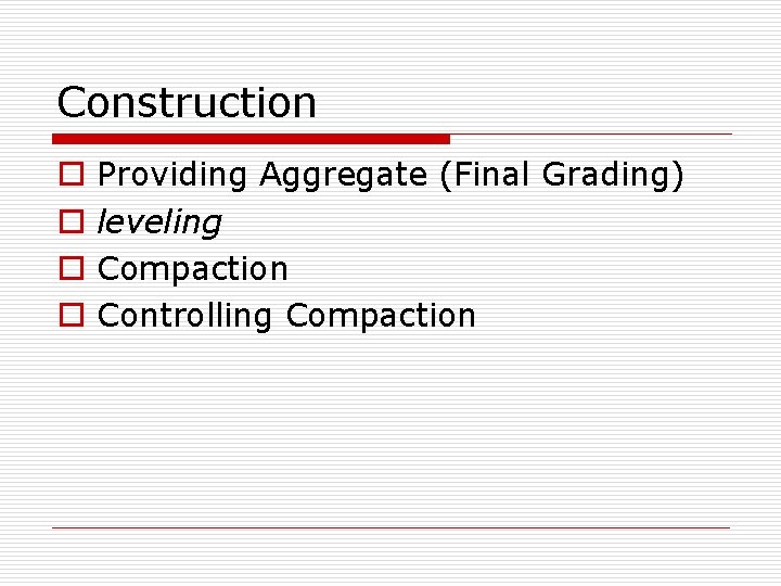 Construction o o Providing Aggregate (Final Grading) leveling Compaction Controlling Compaction 
