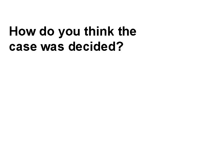 How do you think the case was decided? 