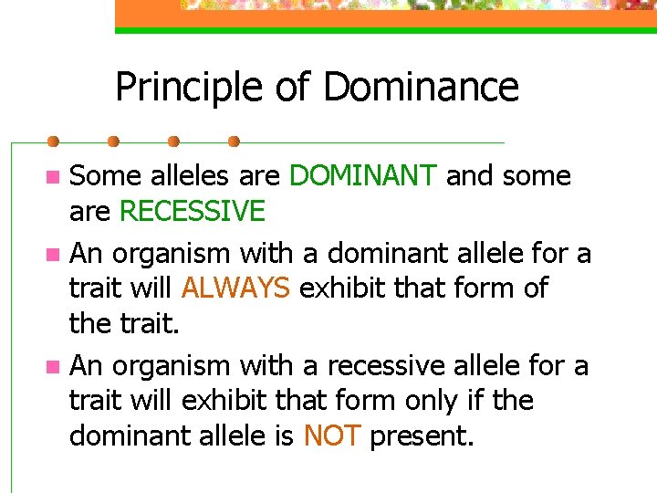 Principle of Dominance Some alleles are DOMINANT and some are RECESSIVE n An organism