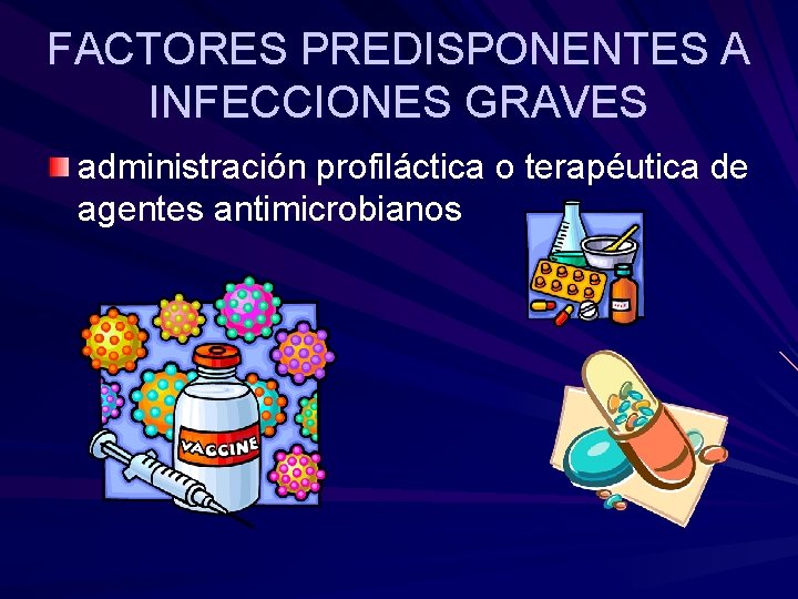 FACTORES PREDISPONENTES A INFECCIONES GRAVES administración profiláctica o terapéutica de agentes antimicrobianos 