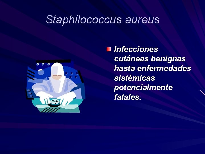 Staphilococcus aureus Infecciones cutáneas benignas hasta enfermedades sistémicas potencialmente fatales. 