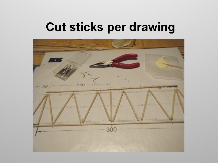Cut sticks per drawing Cut sticks per drawing