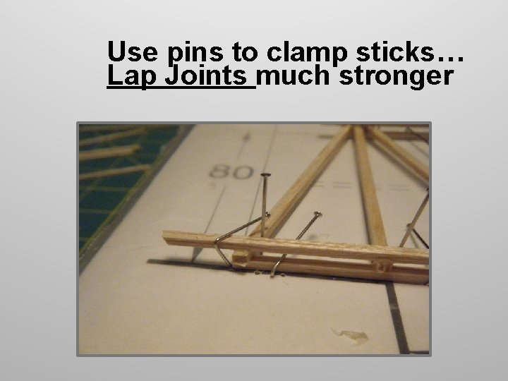 Use pins to clamp sticks… Lap Joints much stronger Use pins to clamp sticks… Lap Joints much stronger
