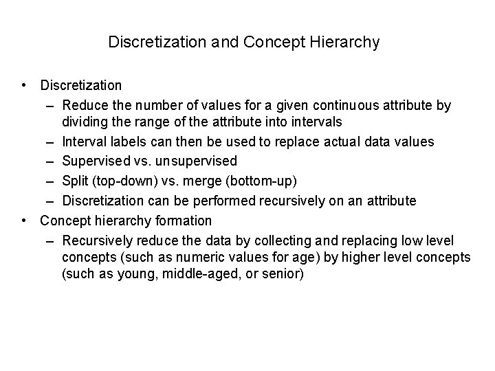 Discretization and Concept Hierarchy • Discretization – Reduce the number of values for a