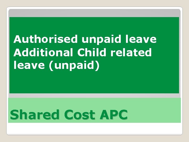 Authorised unpaid leave Additional Child related leave (unpaid) Shared Cost APC 