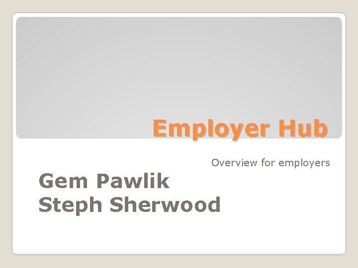 Employer Hub Overview for employers Gem Pawlik Steph Sherwood 