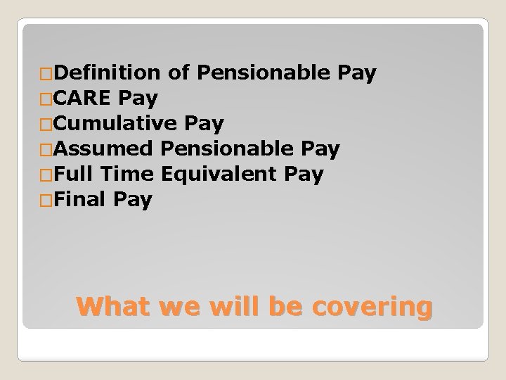 �Definition of Pensionable Pay �CARE Pay �Cumulative Pay �Assumed Pensionable Pay �Full Time Equivalent