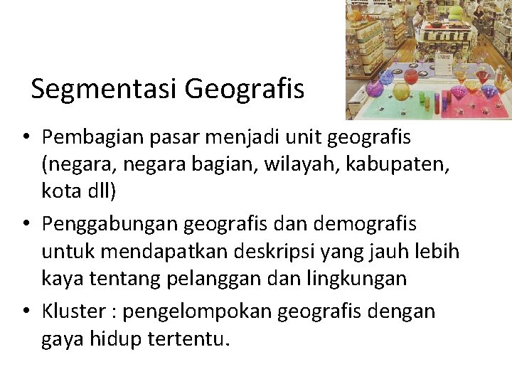 Segmentasi Geografis • Pembagian pasar menjadi unit geografis (negara, negara bagian, wilayah, kabupaten, kota