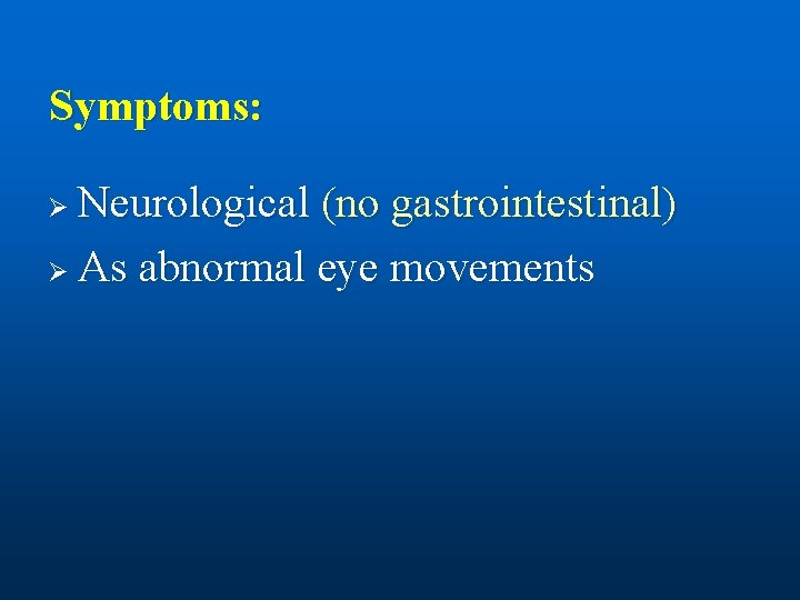 Symptoms: Neurological (no gastrointestinal) Ø As abnormal eye movements Ø 