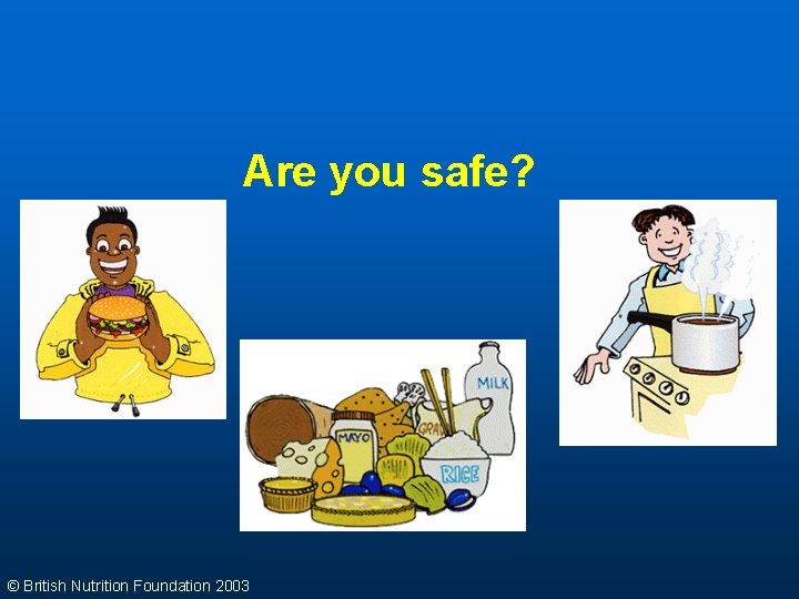 Are you safe? © British Nutrition Foundation 2003 