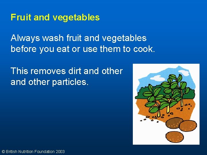 Fruit and vegetables Always wash fruit and vegetables before you eat or use them