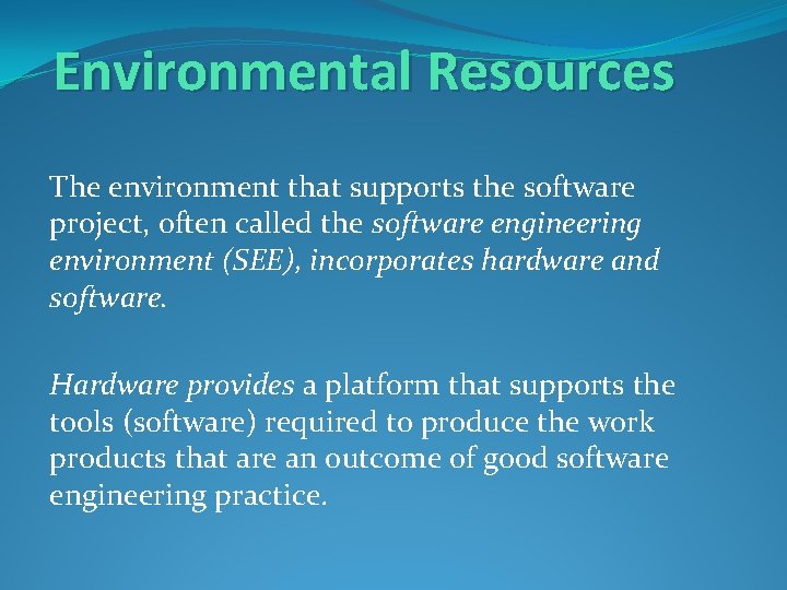 Environmental Resources The environment that supports the software project, often called the software engineering