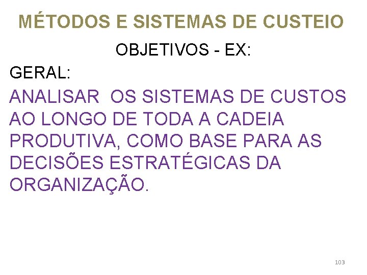 MÉTODOS E SISTEMAS DE CUSTEIO OBJETIVOS - EX: GERAL: ANALISAR OS SISTEMAS DE CUSTOS