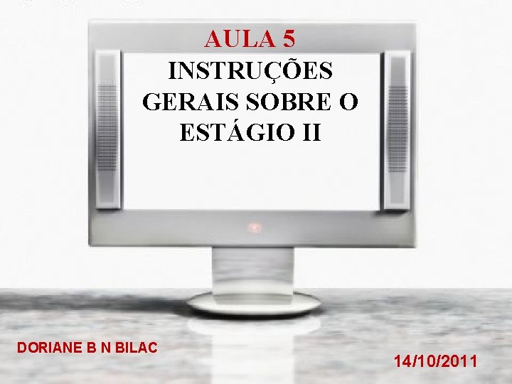 AULA 5 INSTRUÇÕES GERAIS SOBRE O ESTÁGIO II DORIANE B N BILAC 14/10/2011 