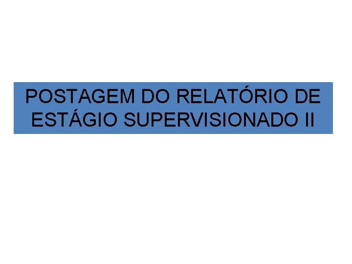 POSTAGEM DO RELATÓRIO DE ESTÁGIO SUPERVISIONADO II 