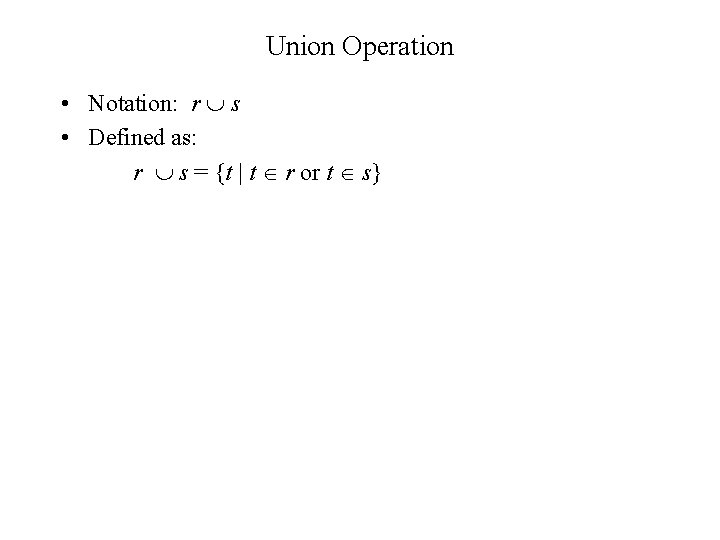 Union Operation • Notation: r s • Defined as: r s = {t | Union Operation • Notation: r s • Defined as: r s = {t |