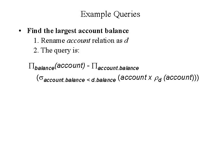 Example Queries • Find the largest account balance 1. Rename account relation as d
