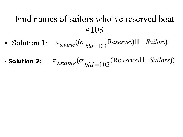 Find names of sailors who’ve reserved boat #103 • Solution 1: • Solution 2: Find names of sailors who’ve reserved boat #103 • Solution 1: • Solution 2: