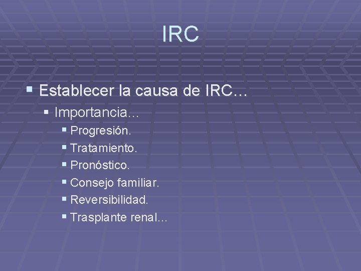 IRC § Establecer la causa de IRC… § Importancia… § Progresión. § Tratamiento. §