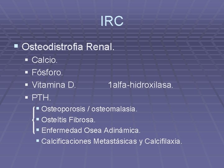 IRC § Osteodistrofia Renal. § Calcio. § Fósforo. § Vitamina D. 1 alfa-hidroxilasa. §