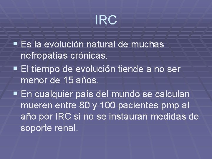 IRC § Es la evolución natural de muchas nefropatías crónicas. § El tiempo de