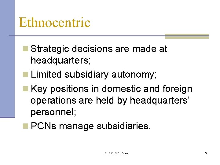 Ethnocentric n Strategic decisions are made at headquarters; n Limited subsidiary autonomy; n Key