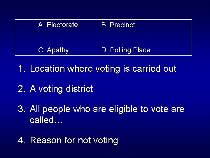 A. Electorate B. Precinct C. Apathy D. Polling Place 1. Location where voting is