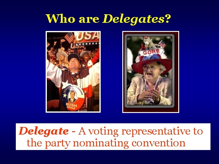 Who are Delegates? Delegate - A voting representative to the party nominating convention 